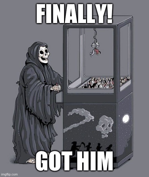 Grim Reaper Claw Machine | FINALLY! GOT HIM | image tagged in grim reaper claw machine | made w/ Imgflip meme maker