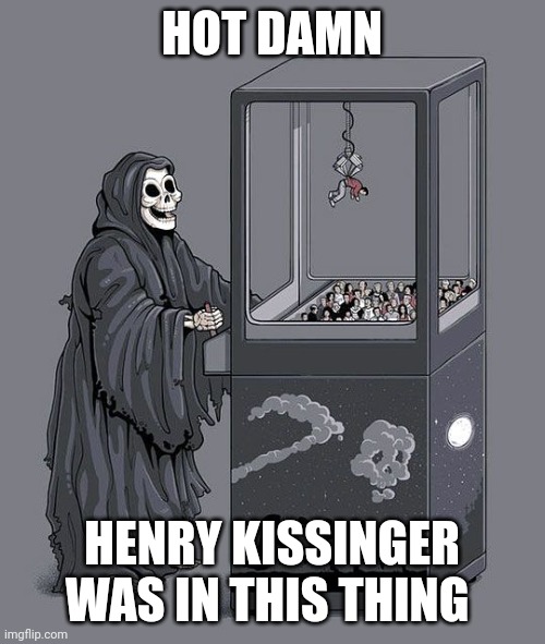 Grim Reaper Claw Machine | HOT DAMN; HENRY KISSINGER WAS IN THIS THING | image tagged in grim reaper claw machine | made w/ Imgflip meme maker
