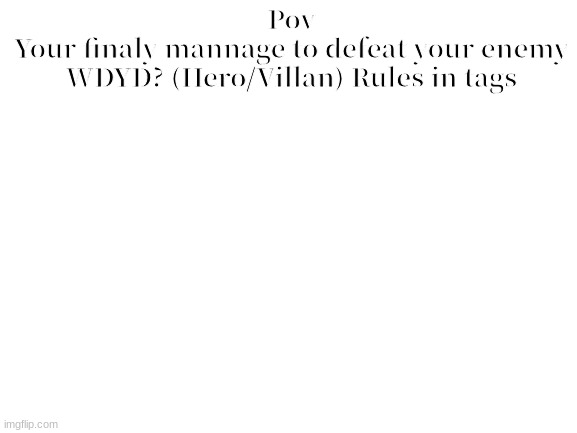 Im starttting to run out of ideas | Pov
Your finaly mannage to defeat your enemy
WDYD? (Hero/Villan) Rules in tags | image tagged in no joke rp/oc,no erp | made w/ Imgflip meme maker