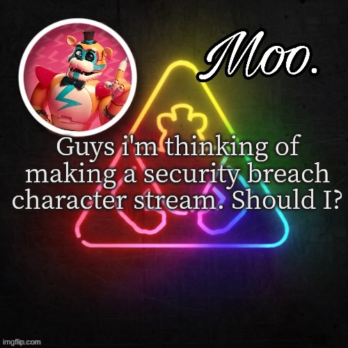 moo's glamrock freddy temp | Guys i'm thinking of making a security breach character stream. Should I? | image tagged in moo's glamrock freddy temp | made w/ Imgflip meme maker