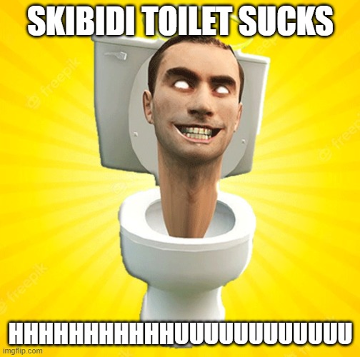 Skibidi | SKIBIDI TOILET SUCKS; HHHHHHHHHHHUUUUUUUUUUUU | image tagged in skibidi | made w/ Imgflip meme maker