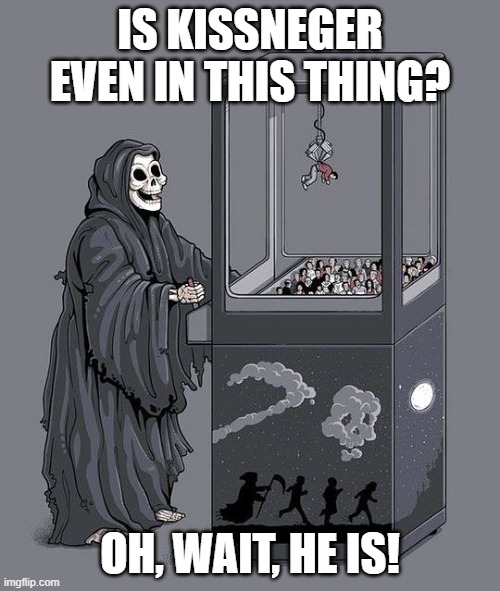 Grim Reaper Claw Machine | IS KISSNEGER EVEN IN THIS THING? OH, WAIT, HE IS! | image tagged in grim reaper claw machine | made w/ Imgflip meme maker