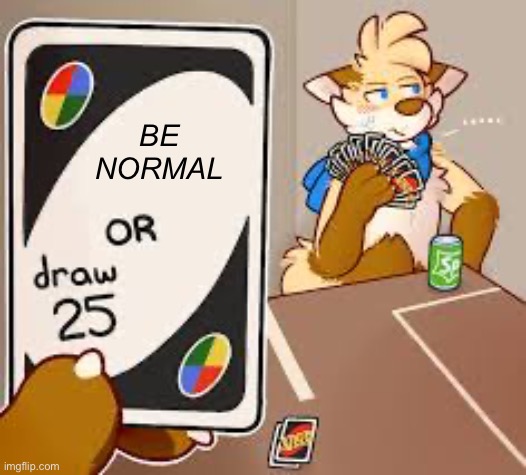 furry or draw 25 | BE NORMAL | image tagged in furry or draw 25 | made w/ Imgflip meme maker