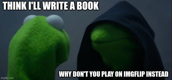 Evil Kermit | THINK I'LL WRITE A BOOK; WHY DON'T YOU PLAY ON IMGFLIP INSTEAD | image tagged in memes,evil kermit | made w/ Imgflip meme maker