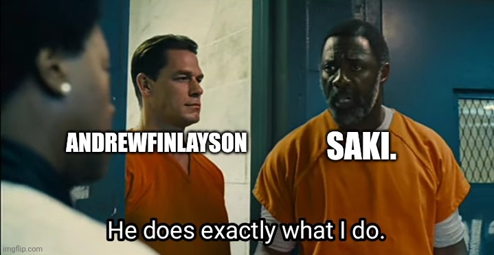 He does exactly what I do | SAKI. ANDREWFINLAYSON | image tagged in he does exactly what i do | made w/ Imgflip meme maker