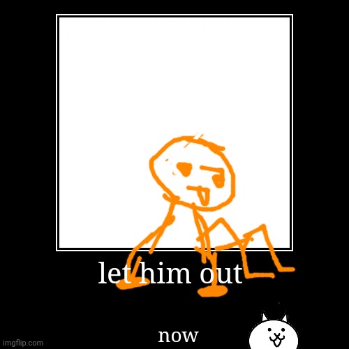 first time drawing my full pfp | let him out | now | image tagged in funny,demotivationals | made w/ Imgflip demotivational maker