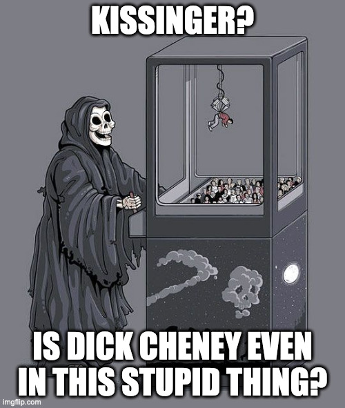 Grim Reaper Claw Machine | KISSINGER? IS DICK CHENEY EVEN IN THIS STUPID THING? | image tagged in grim reaper claw machine | made w/ Imgflip meme maker