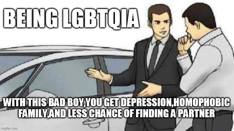 Car Salesman Slaps Roof Of Car | BEING LGBTQIA; WITH THIS BAD BOY,YOU GET DEPRESSION,HOMOPHOBIC FAMILY,AND LESS CHANCE OF FINDING A PARTNER | image tagged in memes,car salesman slaps roof of car | made w/ Imgflip meme maker