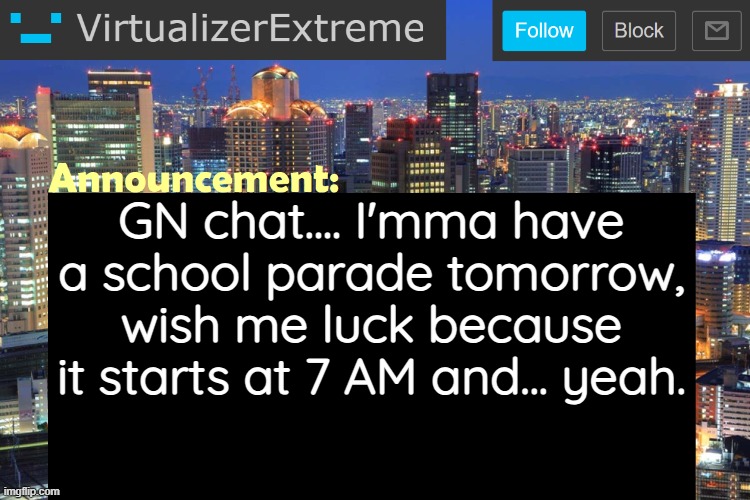 Virtualizer Updated Announcement | GN chat.... I'mma have a school parade tomorrow, wish me luck because it starts at 7 AM and... yeah. | image tagged in virtualizerextreme updated announcement | made w/ Imgflip meme maker