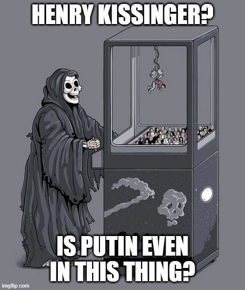 About Bloody Time | HENRY KISSINGER? IS PUTIN EVEN IN THIS THING? | image tagged in grim reaper claw machine | made w/ Imgflip meme maker