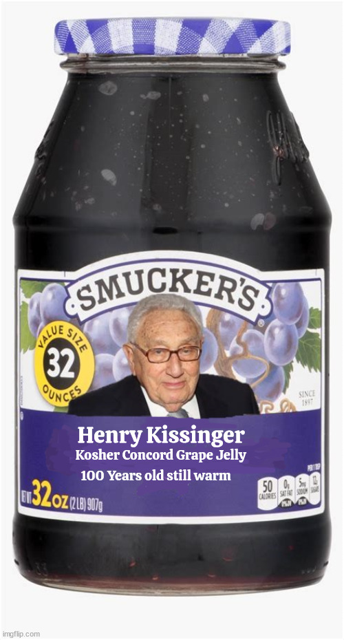 Smucker's Henry Kissinger 100 years old | Kosher Concord Grape Jelly; Henry Kissinger; 100 Years old still warm | image tagged in henry kissinger,smucker's jelly,100 years pld,dead,kosher,still warm | made w/ Imgflip meme maker