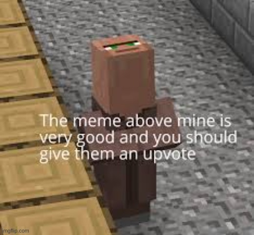 The meme above mine is very good | image tagged in the meme above mine is very good | made w/ Imgflip meme maker