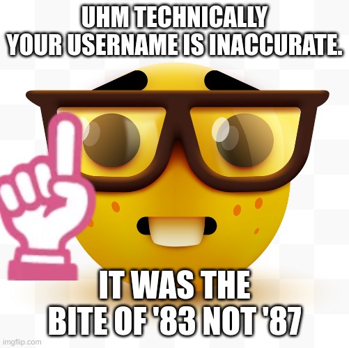 Nerd emoji | UHM TECHNICALLY
YOUR USERNAME IS INACCURATE. IT WAS THE BITE OF '83 NOT '87 | image tagged in nerd emoji | made w/ Imgflip meme maker