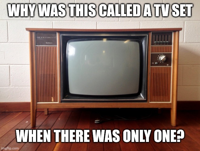Old TV | WHY WAS THIS CALLED A TV SET; WHEN THERE WAS ONLY ONE? | image tagged in old tv | made w/ Imgflip meme maker