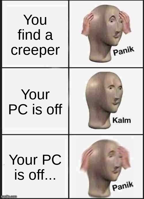 Panik Kalm Panik | You find a creeper; Your PC is off; Your PC is off... | image tagged in memes,panik kalm panik | made w/ Imgflip meme maker