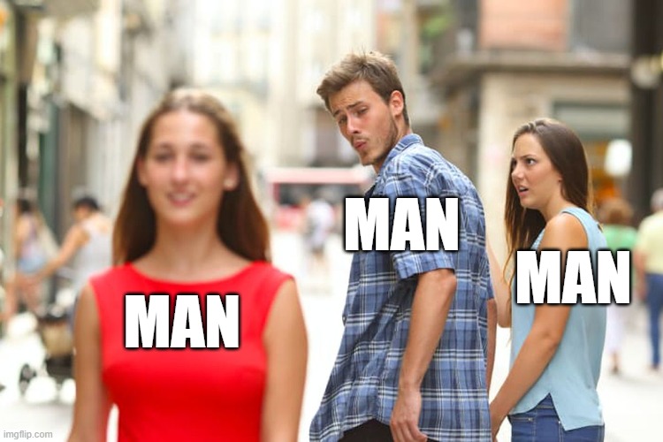 Woman (THE SEQUAL) | MAN; MAN; MAN | image tagged in memes,distracted boyfriend | made w/ Imgflip meme maker