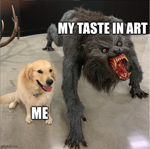 dog vs werewolf | MY TASTE IN ART; ME | image tagged in dog vs werewolf | made w/ Imgflip meme maker