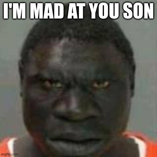 I'M MAD AT YOU SON | made w/ Imgflip meme maker