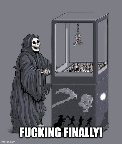 Grim Reaper Claw Machine | FUCKING FINALLY! | image tagged in grim reaper claw machine | made w/ Imgflip meme maker