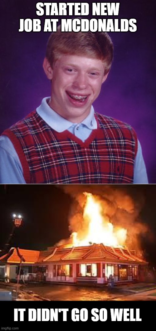 En Fuego | STARTED NEW JOB AT MCDONALDS; IT DIDN'T GO SO WELL | image tagged in memes,bad luck brian,mcdonalds on fire | made w/ Imgflip meme maker