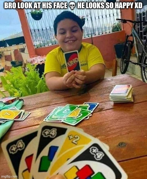 uno | BRO LOOK AT HIS FACE 💀 HE LOOKS SO HAPPY XD | image tagged in uno | made w/ Imgflip meme maker