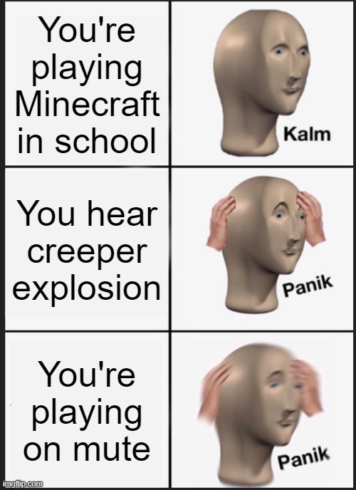 oh crap | You're playing Minecraft in school; You hear creeper explosion; You're playing on mute | image tagged in memes,panik kalm panik,dark humor | made w/ Imgflip meme maker