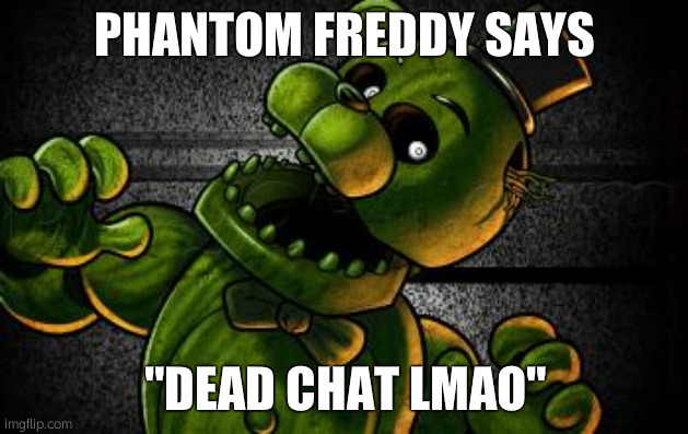 Phantom Freddy | PHANTOM FREDDY SAYS "DEAD CHAT LMAO" | image tagged in phantom freddy | made w/ Imgflip meme maker