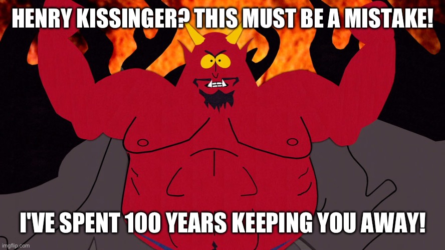 South Park Devil | HENRY KISSINGER? THIS MUST BE A MISTAKE! I'VE SPENT 100 YEARS KEEPING YOU AWAY! | image tagged in south park devil | made w/ Imgflip meme maker