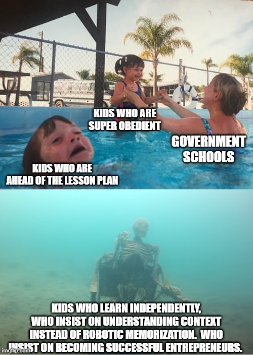Government schools | KIDS WHO ARE SUPER OBEDIENT; GOVERNMENT SCHOOLS; KIDS WHO ARE AHEAD OF THE LESSON PLAN; KIDS WHO LEARN INDEPENDENTLY, WHO INSIST ON UNDERSTANDING CONTEXT INSTEAD OF ROBOTIC MEMORIZATION.  WHO INSIST ON BECOMING SUCCESSFUL ENTREPRENEURS. | image tagged in swimming pool kids,government schools | made w/ Imgflip meme maker