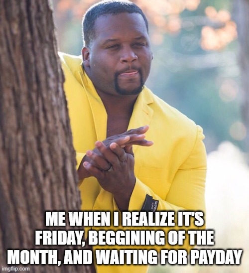 Black guy hiding behind tree | ME WHEN I REALIZE IT'S FRIDAY, BEGGINING OF THE MONTH, AND WAITING FOR PAYDAY | image tagged in black guy hiding behind tree | made w/ Imgflip meme maker