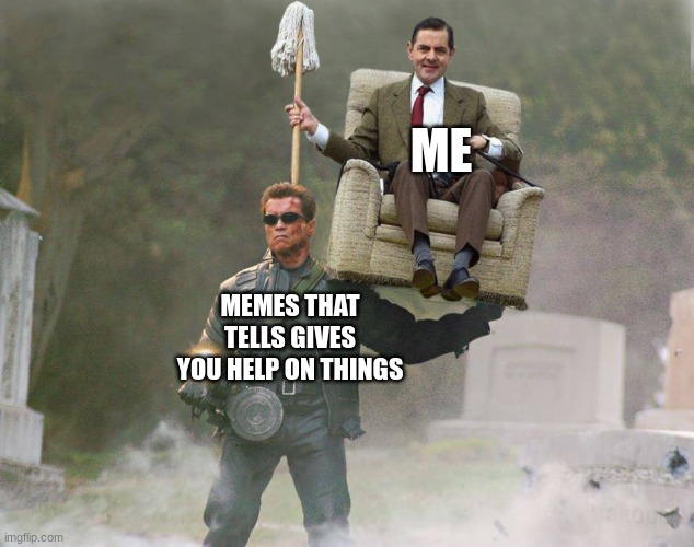 Terminator carrying Mr. Bean | ME MEMES THAT TELLS GIVES YOU HELP ON THINGS | image tagged in terminator carrying mr bean | made w/ Imgflip meme maker