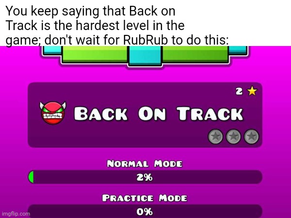 Don't wait for RubRub to turn Back on Track into a demon. | You keep saying that Back on Track is the hardest level in the game; don't wait for RubRub to do this: | image tagged in geometry dash | made w/ Imgflip meme maker