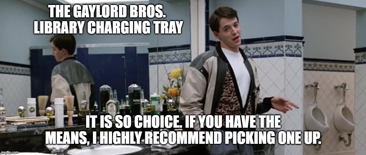 It is so choice. | THE GAYLORD BROS. 
LIBRARY CHARGING TRAY; IT IS SO CHOICE. IF YOU HAVE THE MEANS, I HIGHLY RECOMMEND PICKING ONE UP. | image tagged in it is so choice | made w/ Imgflip meme maker