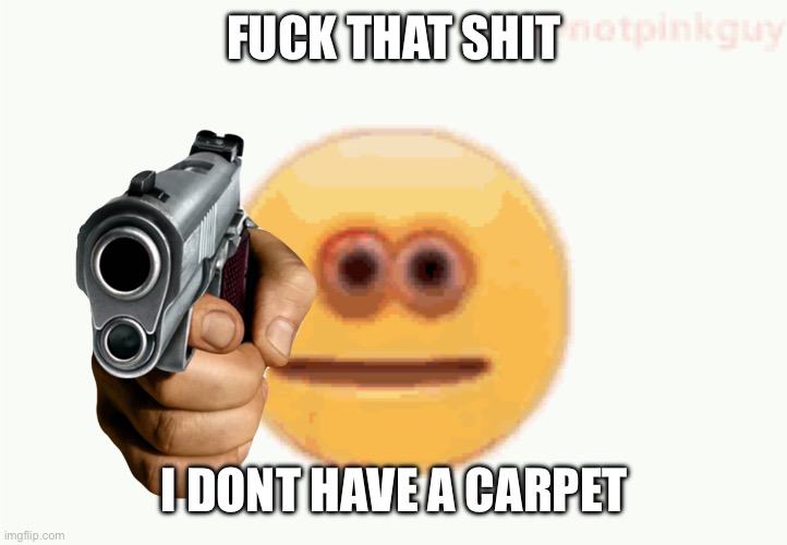 Cursed Emoji pointing gun | FUCK THAT SHIT I DONT HAVE A CARPET | image tagged in cursed emoji pointing gun | made w/ Imgflip meme maker