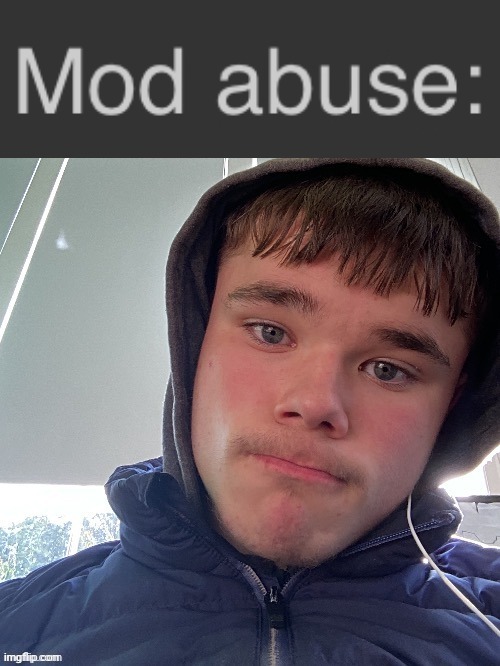 Mod abuse: | image tagged in mod abuse | made w/ Imgflip meme maker