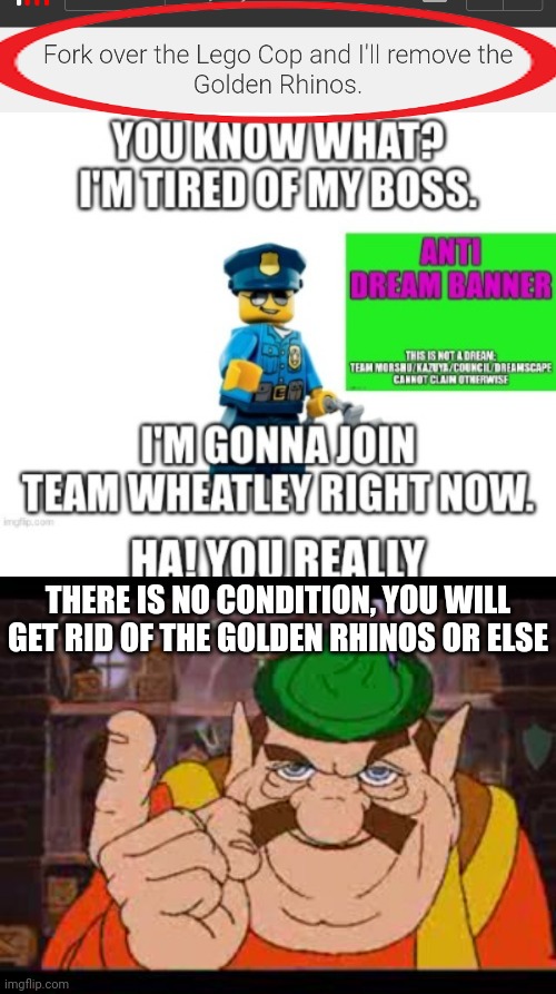 I don't have to do anything, you will get rid of The Golden Rhinos or else | THERE IS NO CONDITION, YOU WILL GET RID OF THE GOLDEN RHINOS OR ELSE | image tagged in morshu | made w/ Imgflip meme maker