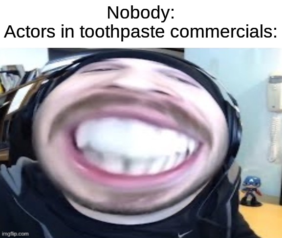 "my teeth are white again" | Nobody:
Actors in toothpaste commercials: | image tagged in memes,funny,toothpaste,commercials,teeth | made w/ Imgflip meme maker