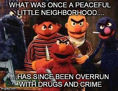 Don't get caught....on Sesame Street | WHAT WAS ONCE A PEACEFUL LITTLE NEIGHBORHOOD.... ....HAS SINCE BEEN OVERRUN WITH DRUGS AND CRIME | image tagged in memes,funny,sesame street | made w/ Imgflip meme maker