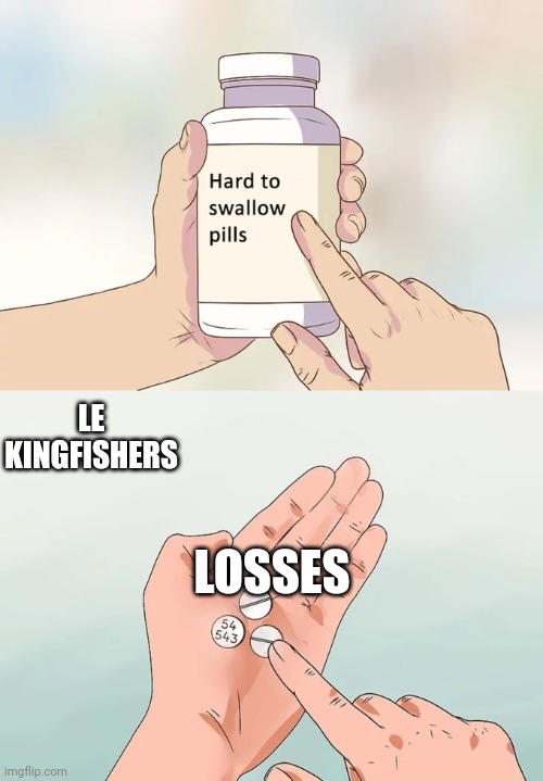 Hard To Swallow Pills Meme | LE KINGFISHERS; LOSSES | image tagged in memes,hard to swallow pills | made w/ Imgflip meme maker