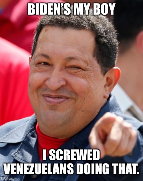 Chavez Meme | BIDEN’S MY BOY I SCREWED VENEZUELANS DOING THAT. | image tagged in memes,chavez | made w/ Imgflip meme maker