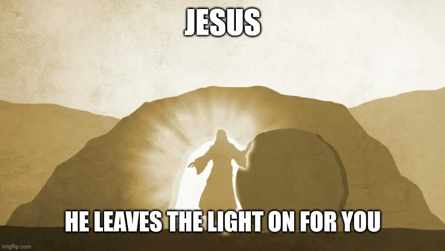 Jesus exiting tomb | JESUS; HE LEAVES THE LIGHT ON FOR YOU | image tagged in jesus exiting tomb | made w/ Imgflip meme maker