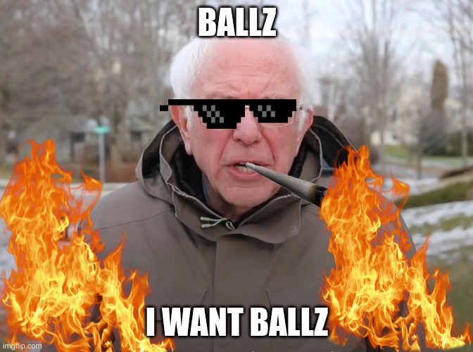 MY name is BERNIE THE PEDO | BALLZ; I WANT BALLZ | image tagged in bernie sanders once again asking | made w/ Imgflip meme maker
