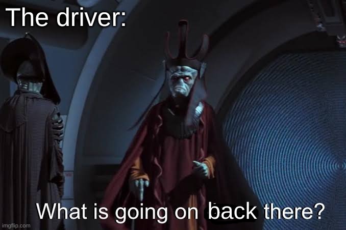 What is going on down there ? | The driver: back | image tagged in what is going on down there | made w/ Imgflip meme maker