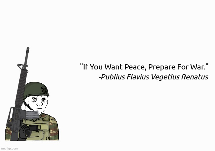 Yes. | "If You Want Peace, Prepare For War."; -Publius Flavius Vegetius Renatus | image tagged in white background,pro-fandom,war,peace,quotes | made w/ Imgflip meme maker