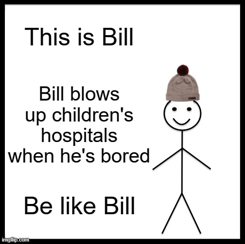 bill | This is Bill; Bill blows up children's hospitals when he's bored; Be like Bill | image tagged in memes,be like bill,dark humor | made w/ Imgflip meme maker