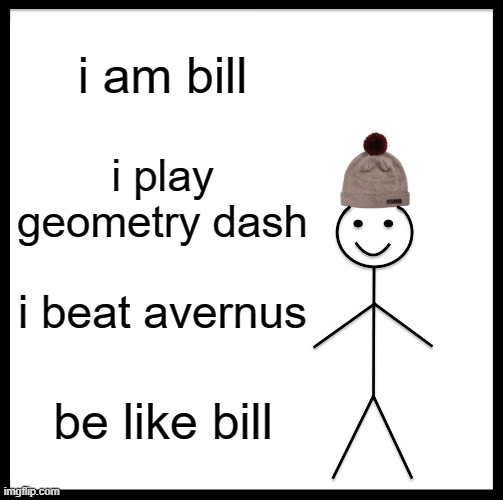 i love gd cologne | i am bill; i play geometry dash; i beat avernus; be like bill | image tagged in memes,be like bill | made w/ Imgflip meme maker