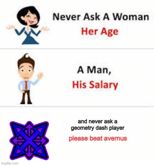 never ask him.... | and never ask a geometry dash player; please beat avernus | image tagged in never ask a woman her age | made w/ Imgflip meme maker