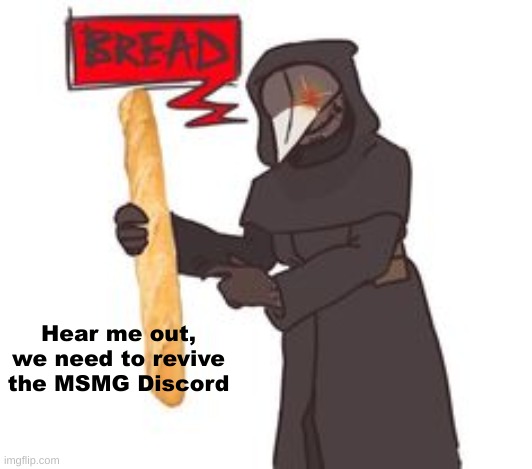BREAD | Hear me out, we need to revive the MSMG Discord | image tagged in bread | made w/ Imgflip meme maker