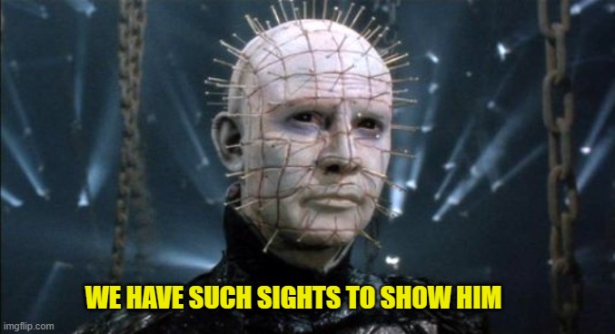 Pinhead | WE HAVE SUCH SIGHTS TO SHOW HIM | image tagged in pinhead | made w/ Imgflip meme maker