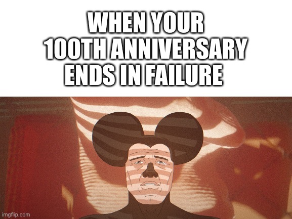 Blank White Template | WHEN YOUR 100TH ANNIVERSARY ENDS IN FAILURE | image tagged in blank white template,mickey mouse,disney | made w/ Imgflip meme maker